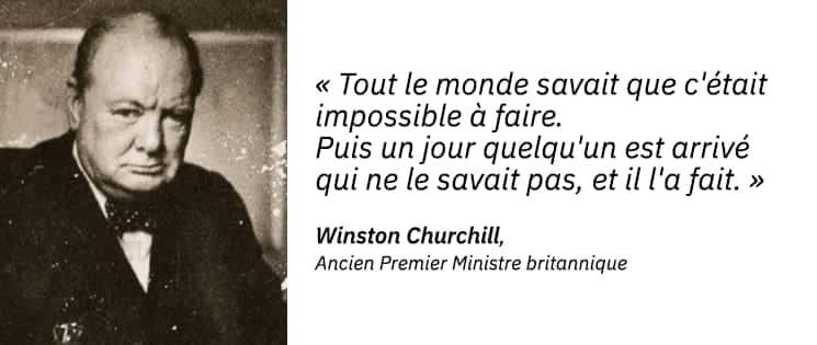 Photo portrait de Winston Churchill, ancien Premier Ministre britannique et une citation : "Tout le monde savait que c'était impossible à faire. Puis un jour quelqu'un est arrivé qui ne le savait pas, et il l'a fait".