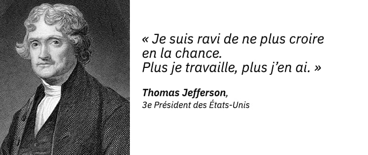 Un portrait dessiné de Thomas Jefferson, 3ème Président des États-Unis, et une citation : "Je suis ravi de ne plus croire en la chance : plus je travaille, plus j’en ai".